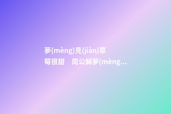 夢(mèng)見(jiàn)草莓很甜　周公解夢(mèng)之夢(mèng)到草莓很甜